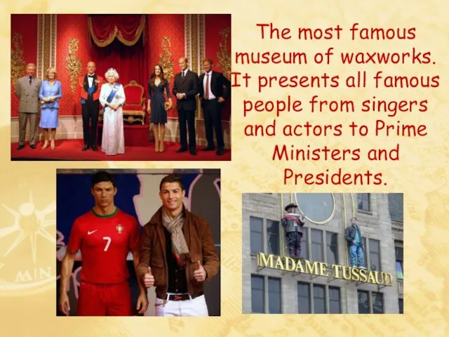 The most famous museum of waxworks. It presents all famous