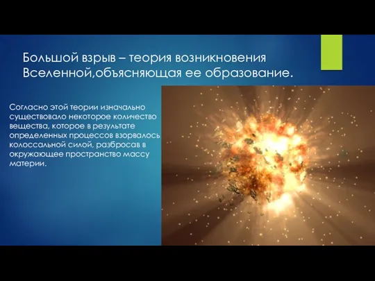 Большой взрыв – теория возникновения Вселенной,объясняющая ее образование. Согласно этой теории изначально существовало