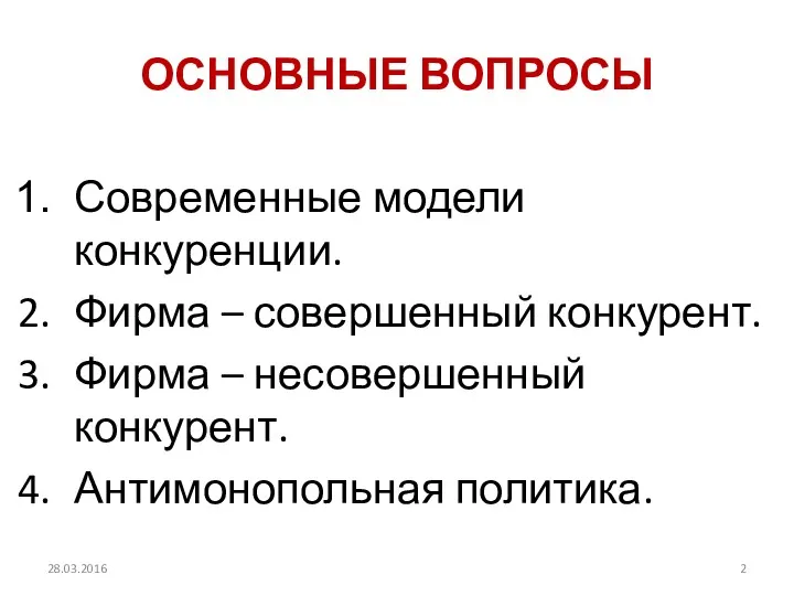 ОСНОВНЫЕ ВОПРОСЫ Современные модели конкуренции. Фирма – совершенный конкурент. Фирма – несовершенный конкурент. Антимонопольная политика. 28.03.2016