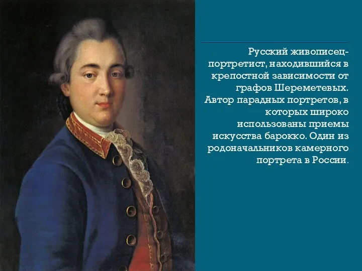 Русский живописец-портретист, находившийся в крепостной зависимости от графов Шереметевых. Автор парадных портретов, в