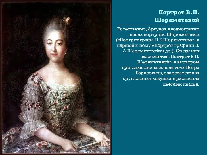 Портрет В.П.Шереметевой Естественно, Аргунов неоднократно писал портреты Шереметевых («Портрет графа П.Б.Шереметева», и парный