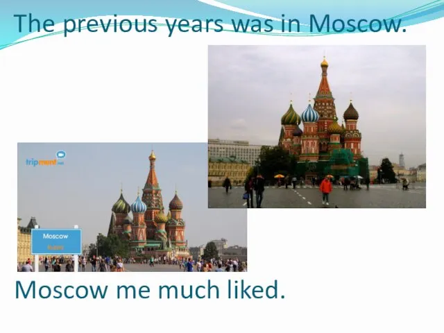 The previous years was in Moscow. Moscow me much liked.