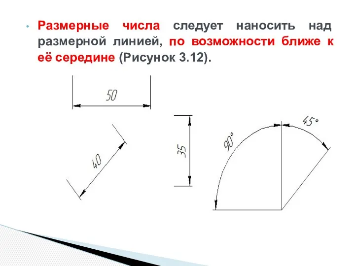 Размерные числа следует наносить над размерной линией, по возможности ближе к её середине (Рисунок 3.12).