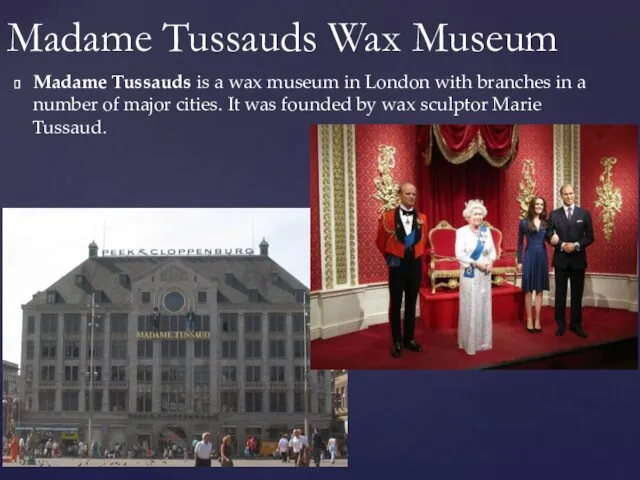 Madame Tussauds is a wax museum in London with branches in a number