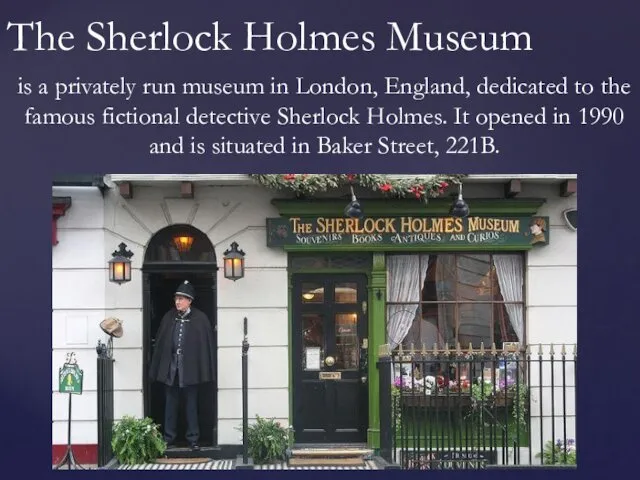 is a privately run museum in London, England, dedicated to the famous fictional