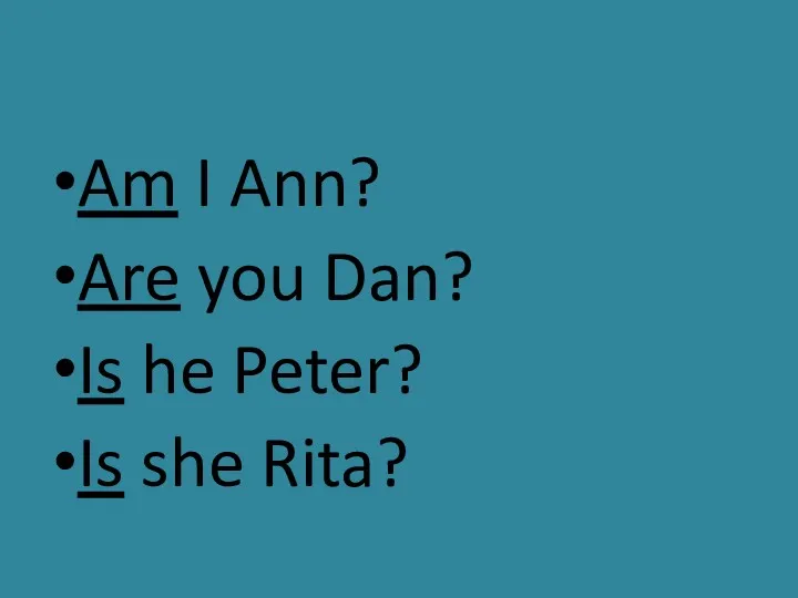 Am I Ann? Are you Dan? Is he Peter? Is she Rita?