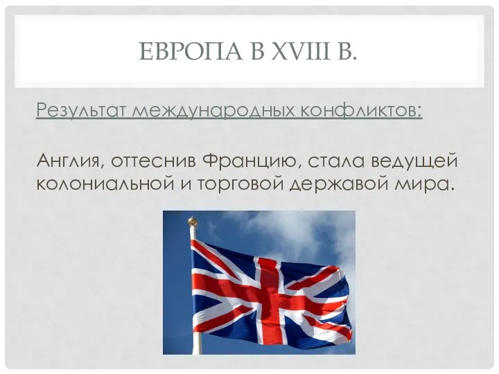 ЕВРОПА В XVIII В. Результат международных конфликтов: Англия, оттеснив Францию, стала ведущей колониальной