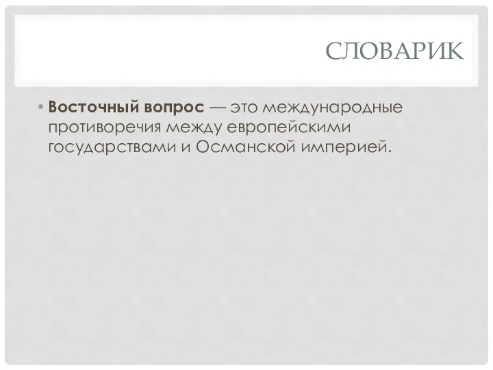 СЛОВАРИК Восточный вопрос — это международные противоречия между европейскими государствами и Османской империей.