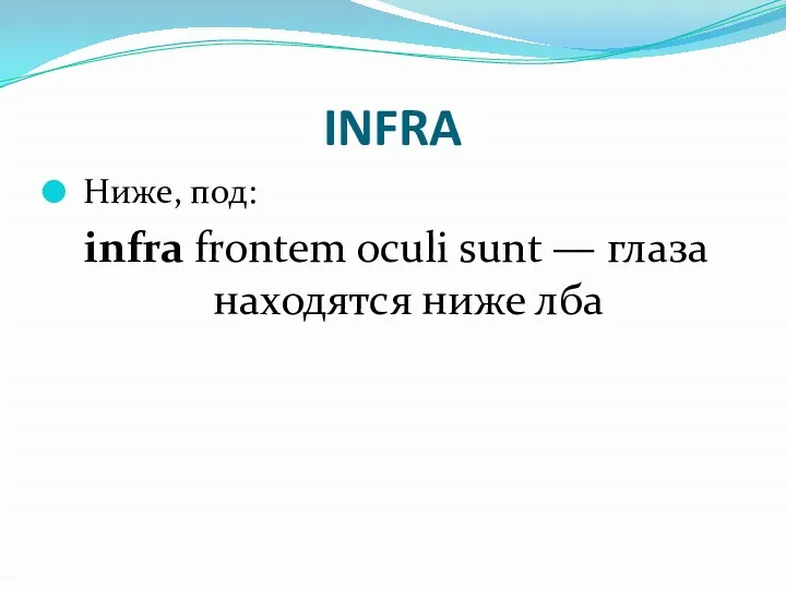 INFRA Ниже, под: infra frontem oculi sunt — глаза находятся ниже лба