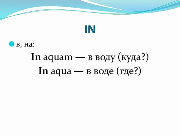 IN в, на: In aquam — в воду (куда?) In aqua — в воде (где?)