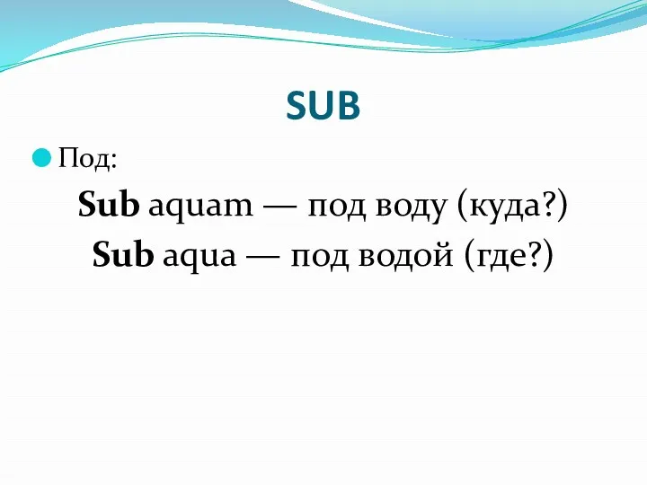SUB Под: Sub aquam — под воду (куда?) Sub aqua — под водой (где?)
