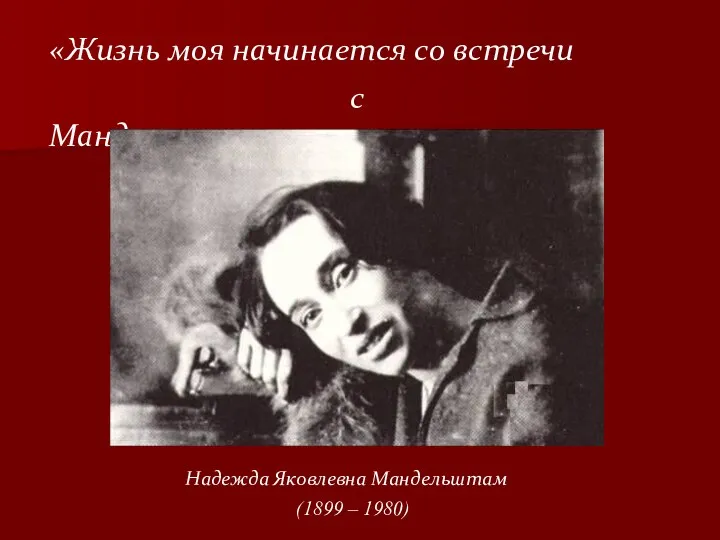 Надежда Яковлевна Мандельштам (1899 – 1980) «Жизнь моя начинается со встречи с Мандельштамом.»