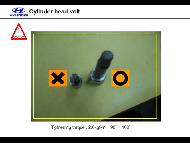 Cylinder head volt Tightening torque : 2.0kgf-m + 90˚ + 100˚ ! CAUTION