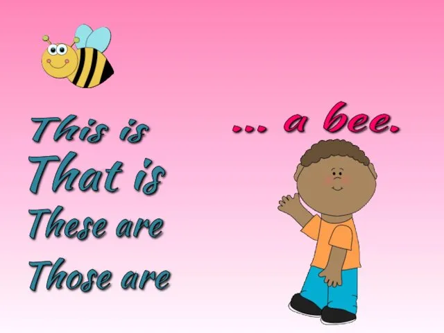 These are Those are This is That is … a bee.