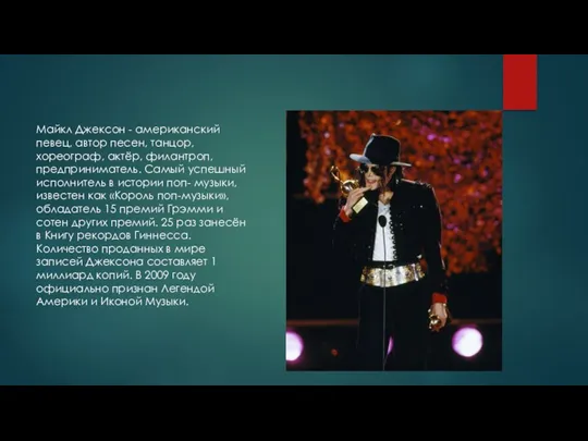 Майкл Джексон - американский певец, автор песен, танцор, хореограф, актёр, филантроп, предприниматель. Самый