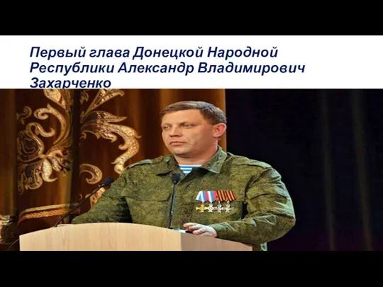 Первый глава Донецкой Народной Республики Александр Владимирович Захарченко