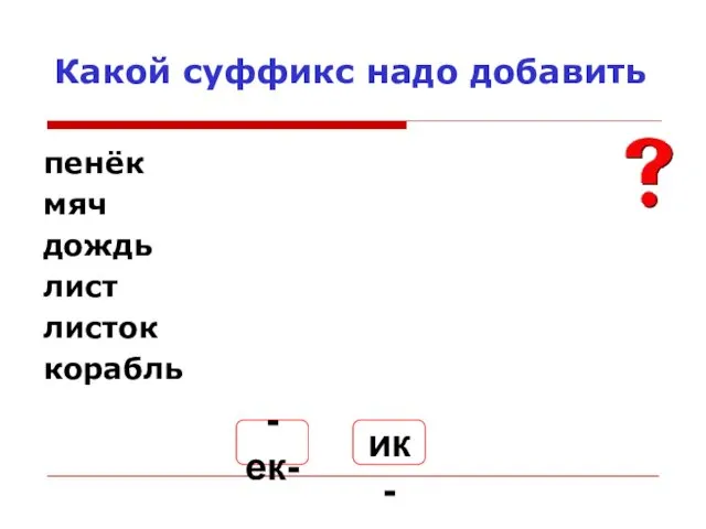 Какой суффикс надо добавить пенёк пенёчек мяч мячик дождь дождик