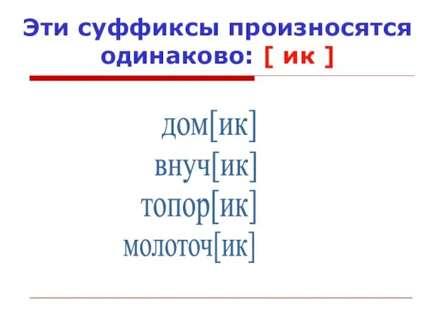 Эти суффиксы произносятся одинаково: [ ик ] дом[ик] внуч[ик] топор[ик] молоточ[ик]