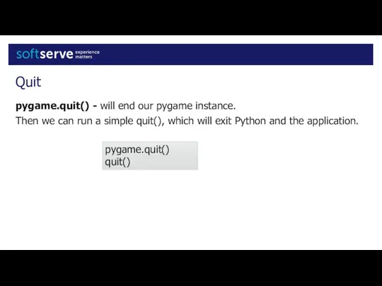 Quit pygame.quit() - will end our pygame instance. Then we