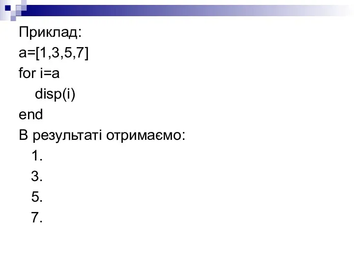 Приклад: a=[1,3,5,7] for i=a disp(i) end В результаті отримаємо: 1. 3. 5. 7.