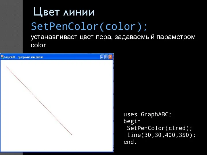 Цвет линии SetPenColor(color); устанавливает цвет пера, задаваемый параметром color uses GraphABC; begin SetPenColor(clred); line(30,30,400,350); end.