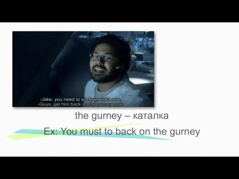 the gurney – каталка Еx: You must to back on the gurney