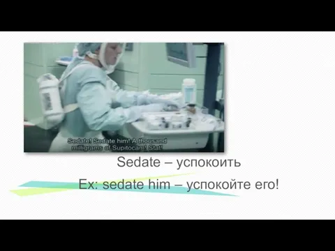 Sedate – успокоить Ex: sedate him – успокойте его!