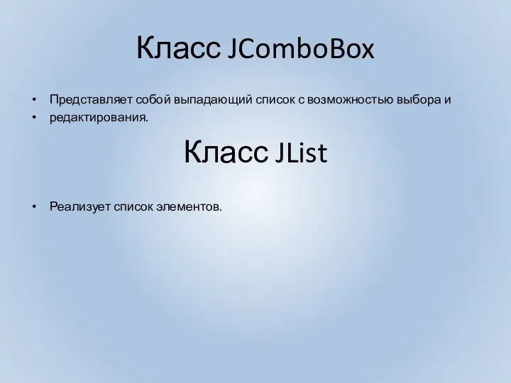 Класс JComboBox Представляет собой выпадающий список с возможностью выбора и редактирования. Реализует список элементов. Класс JList