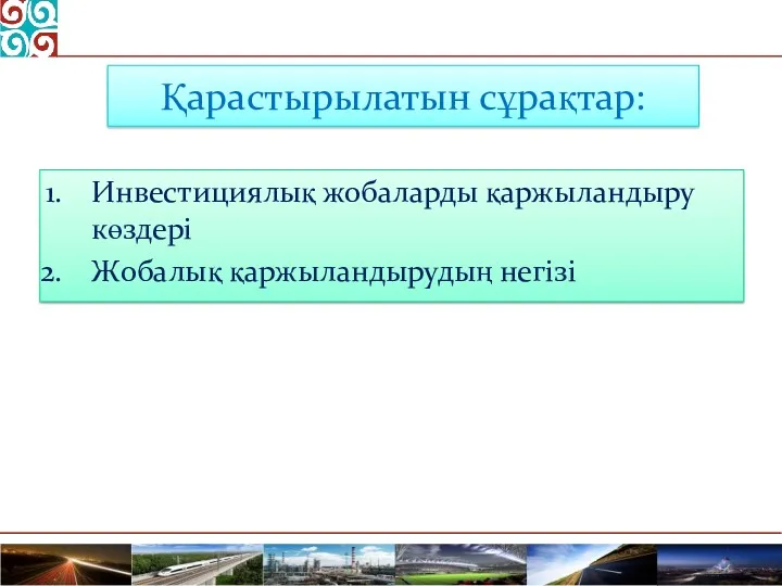 Қарастырылатын сұрақтар: Инвестициялық жобаларды қаржыландыру көздері Жобалық қаржыландырудың негізі