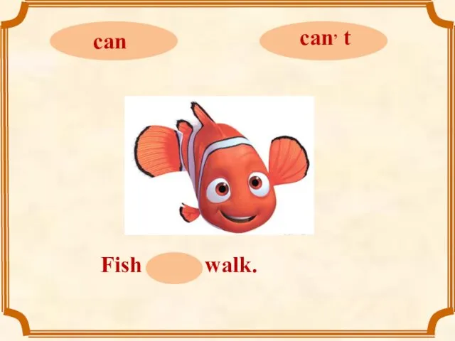 Fish can, t walk.