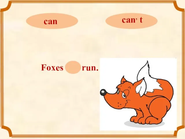 Foxes can run.