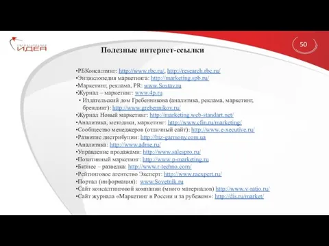 Полезные интернет-ссылки 50 РБКонсалтинг: http://www.rbc.ru/, http://research.rbc.ru/ Энциклопедия маркетинга: http://marketing.spb.ru/ Маркетинг,