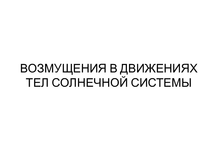 ВОЗМУЩЕНИЯ В ДВИЖЕНИЯХ ТЕЛ СОЛНЕЧНОЙ СИСТЕМЫ