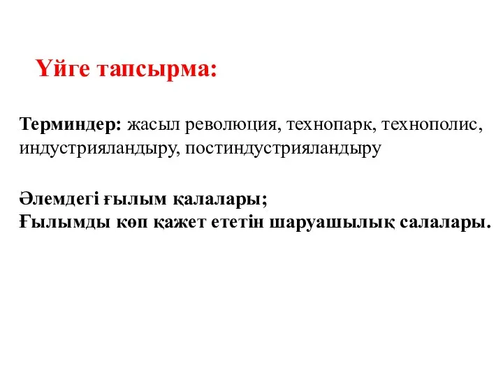 Үйге тапсырма: Терминдер: жасыл революция, технопарк, технополис, индустрияландыру, постиндустрияландыру Әлемдегі