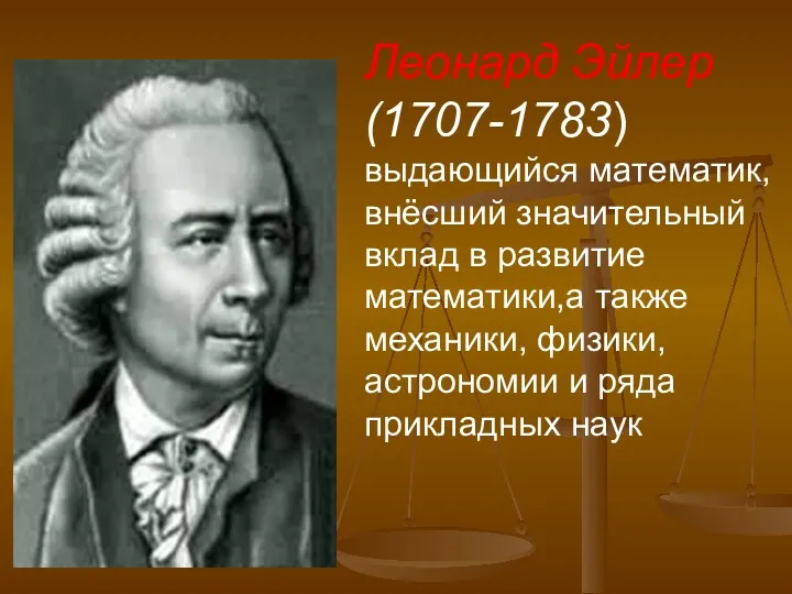 Леонард Эйлер (1707-1783) выдающийся математик,внёсший значительный вклад в развитие математики,а