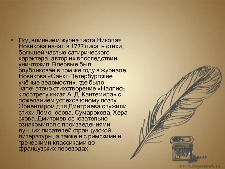 Под влиянием журналиста Николая Новикова начал в 1777 писать стихи, большей частью сатирического