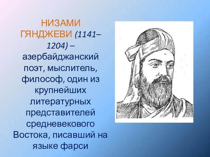 НИЗАМИ ГЯНДЖЕВИ (1141– 1204) – азербайджанский поэт, мыслитель, философ, один из крупнейших литературных