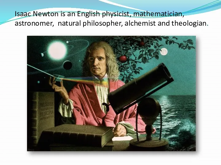 Isaac Newton is an English physicist, mathematician, astronomer, natural philosopher, alchemist and theologian.