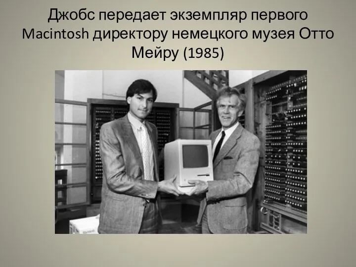 Джобс передает экземпляр первого Macintosh директору немецкого музея Отто Мейру (1985)