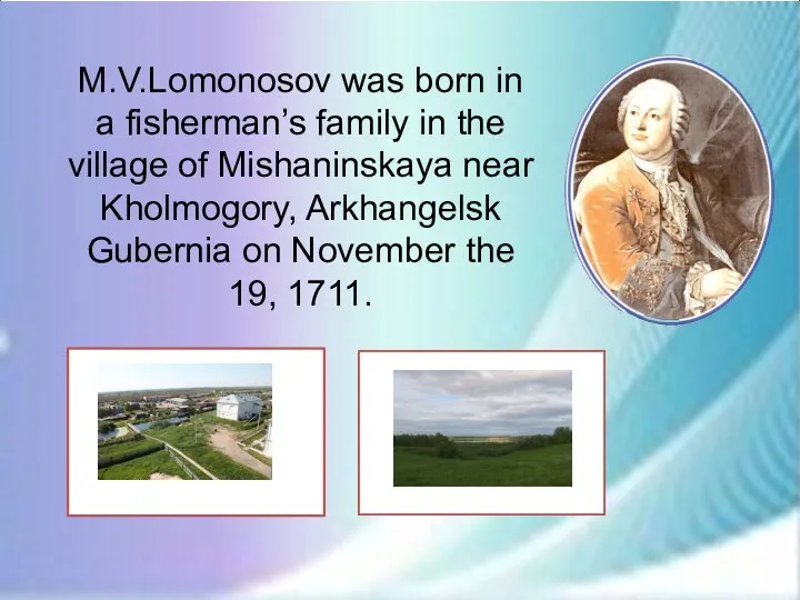 M.V.Lomonosov was born in a fisherman’s family in the village