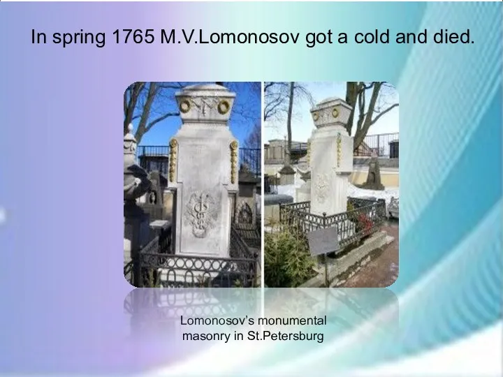 In spring 1765 M.V.Lomonosov got a cold and died. Lomonosov’s monumental masonry in St.Petersburg
