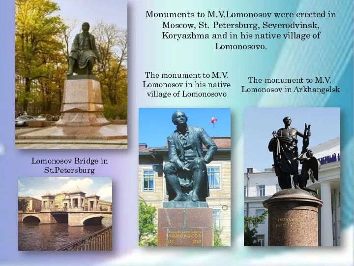 Monuments to M.V.Lomonosov were erected in Moscow, St. Petersburg, Severodvinsk,