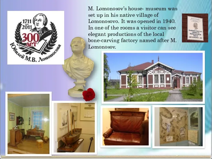 M. Lomonosov’s house- museum was set up in his native