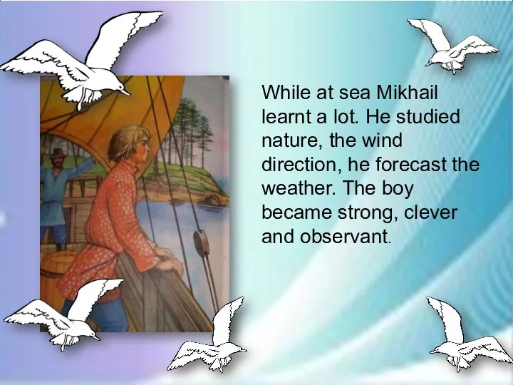 While at sea Mikhail learnt a lot. He studied nature,