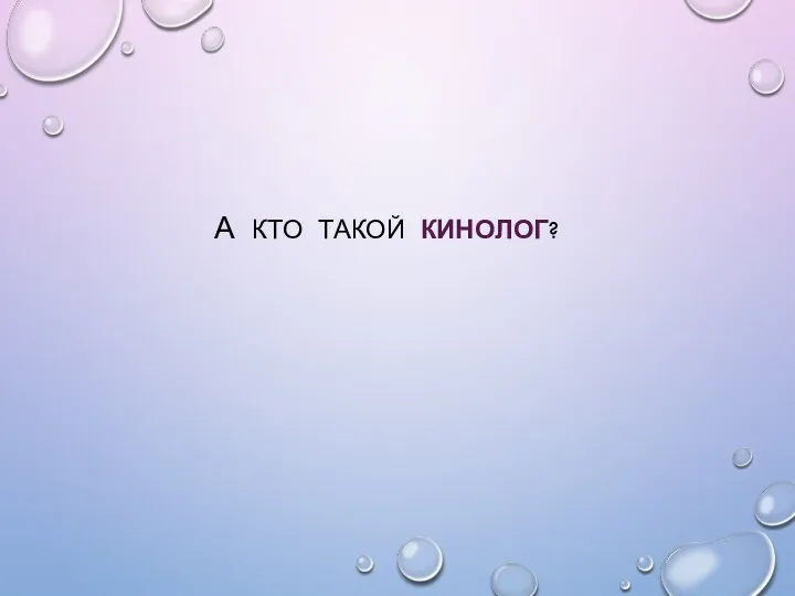 А КТО ТАКОЙ КИНОЛОГ?