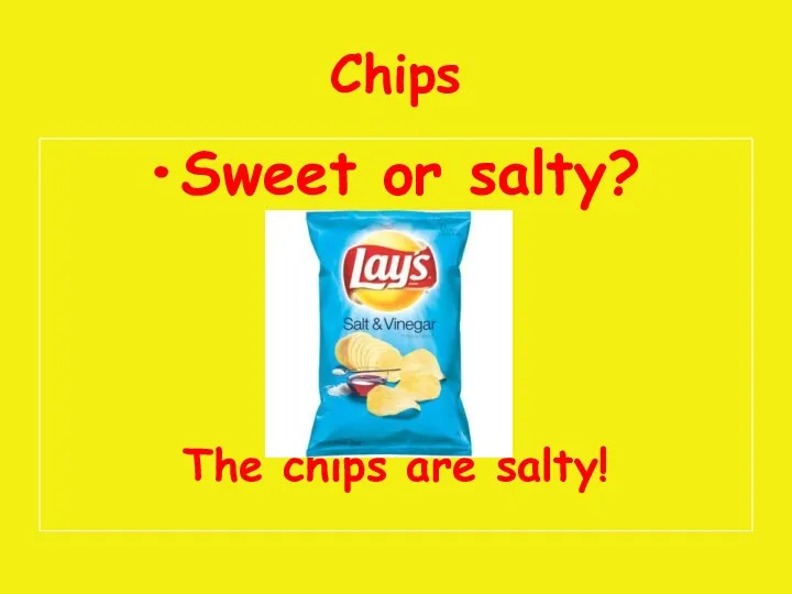 Chips Sweet or salty? The chips are salty!