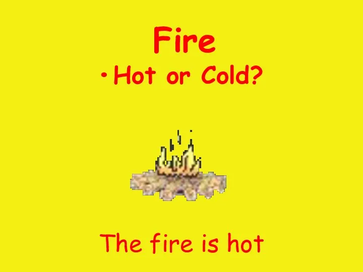 Fire Hot or Cold? The fire is hot .