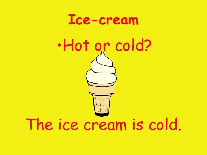 Ice-cream Hot or cold? The ice cream is cold.