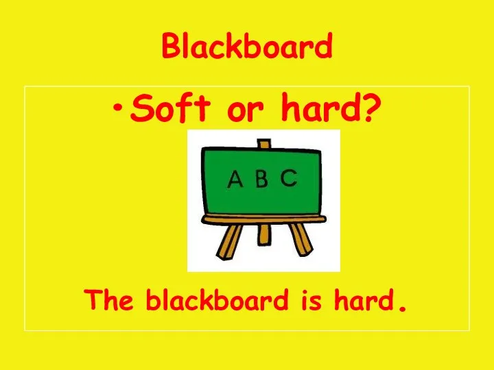 Blackboard Soft or hard? The blackboard is hard.