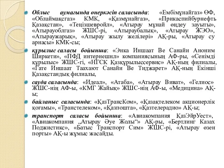 Облыс аумағында өнеркәсіп саласында: «Ембімұнайгаз» ӨФ, «Облаймақсгаз» КМК, «Қазмұнайгаз», «Прикаспийбурнефть